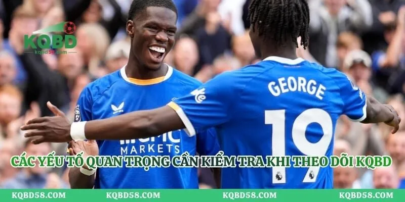 Các yếu tố quan trọng cần kiểm tra khi theo dõi KQBD Ngoại hạng Anh