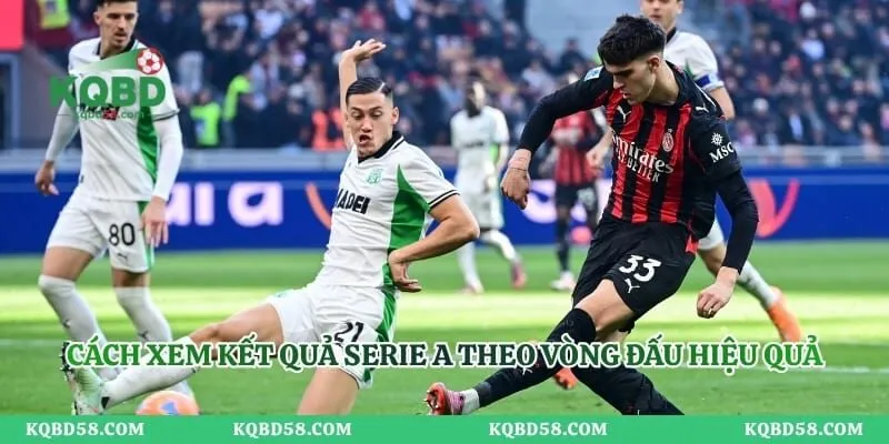 KQBD Serie A Theo Vòng Đấu - Cập Nhật Kết Quả Đầy Đủ Cách xem kết quả Serie A theo vòng đấu hiệu quả
