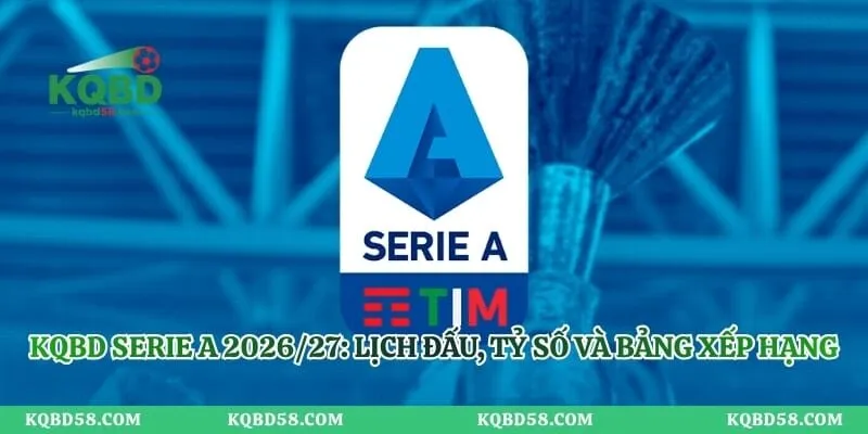 KQBD Serie A 2026/27: Lịch Đấu, Tỷ Số Và Bảng Xếp Hạng