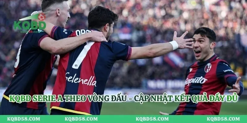 KQBD Serie A Theo Vòng Đấu - Cập Nhật Kết Quả Đầy Đủ