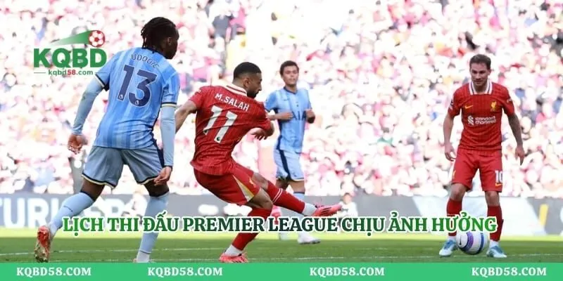 Lịch thi đấu Premier League chịu ảnh hưởng từ nhiều yếu tố
