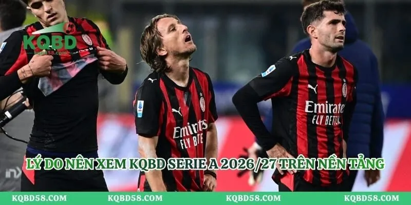 Lý do nên xem KQBD Serie A 2026/27 trên nền tảng